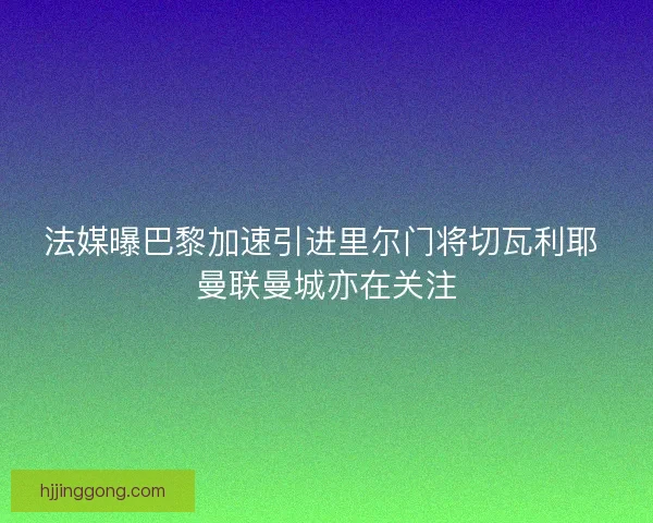 法媒曝巴黎加速引进里尔门将切瓦利耶 曼联曼城亦在关注 法媒曝巴黎加速引进里尔门将切瓦利耶 曼联曼城亦在关注