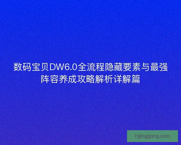 数码宝贝DW6.0全流程隐藏要素与最强阵容养成攻略解析详解篇