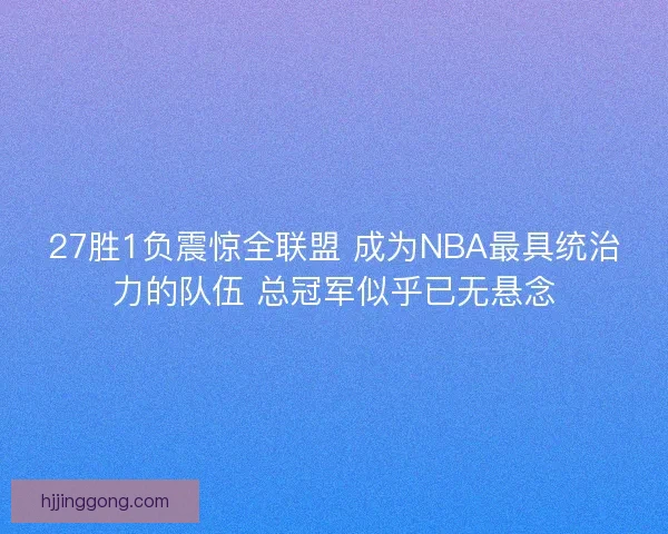 27胜1负震惊全联盟 成为NBA最具统治力的队伍 总冠军似乎已无悬念 27胜1负震惊全联盟 成为NBA最具统治力的队伍 总冠军似乎已无悬念