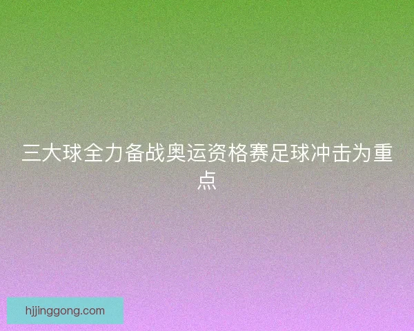 三大球全力备战奥运资格赛足球冲击为重点