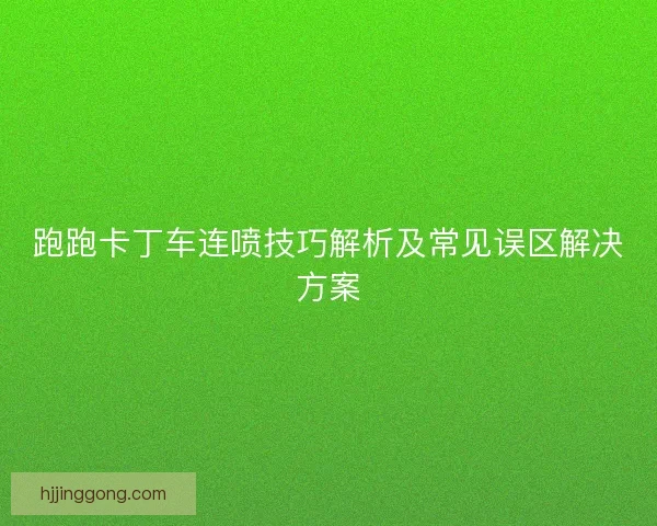 跑跑卡丁车连喷技巧解析及常见误区解决方案 跑跑卡丁车连喷技巧解析及常见误区解决方案