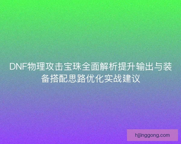 DNF物理攻击宝珠全面解析提升输出与装备搭配思路优化实战建议 DNF物理攻击宝珠全面解析提升输出与装备搭配思路优化实战建议