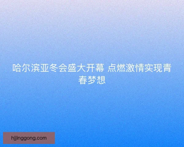 哈尔滨亚冬会盛大开幕 点燃激情实现青春梦想 哈尔滨亚冬会盛大开幕 点燃激情实现青春梦想