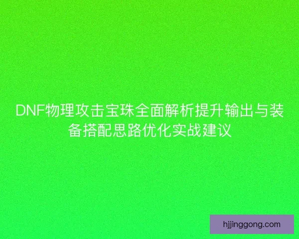 DNF物理攻击宝珠全面解析提升输出与装备搭配思路优化实战建议 DNF物理攻击宝珠全面解析提升输出与装备搭配思路优化实战建议