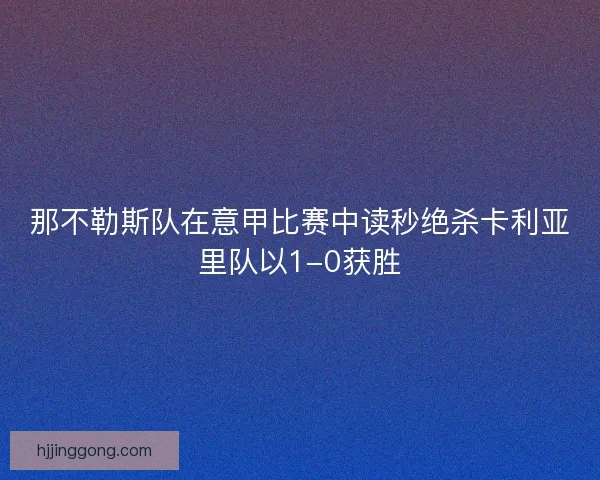 那不勒斯队在意甲比赛中读秒绝杀卡利亚里队以1-0获胜 那不勒斯队在意甲比赛中读秒绝杀卡利亚里队以1-0获胜