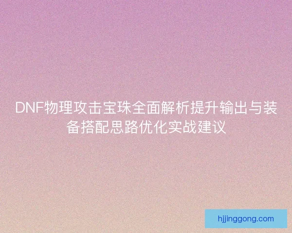 DNF物理攻击宝珠全面解析提升输出与装备搭配思路优化实战建议 DNF物理攻击宝珠全面解析提升输出与装备搭配思路优化实战建议