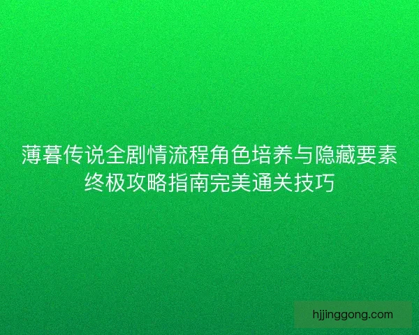薄暮传说全剧情流程角色培养与隐藏要素终极攻略指南完美通关技巧 薄暮传说全剧情流程角色培养与隐藏要素终极攻略指南完美通关技巧
