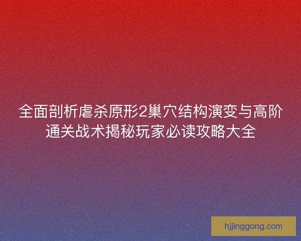 全面剖析虐杀原形2巢穴结构演变与高阶通关战术揭秘玩家必读攻略大全